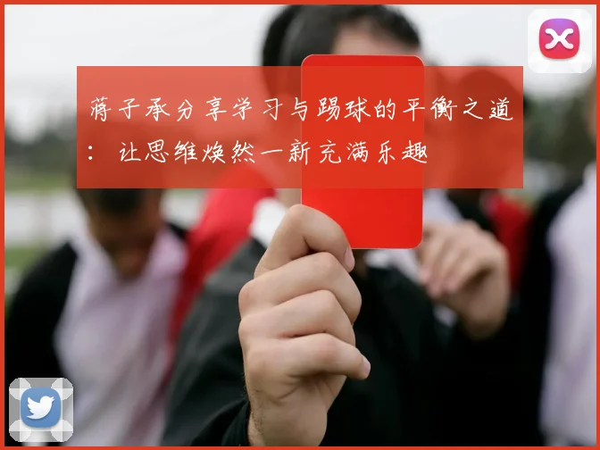 蒋子承分享学习与踢球的平衡之道：让思维焕然一新充满乐趣