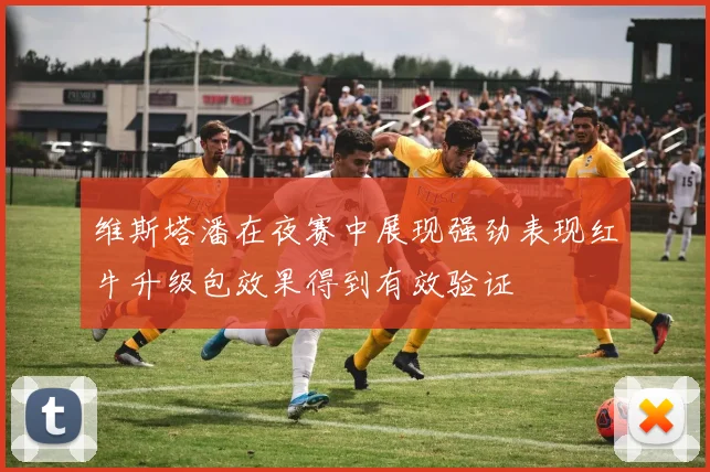 维斯塔潘在夜赛中展现强劲表现红牛升级包效果得到有效验证