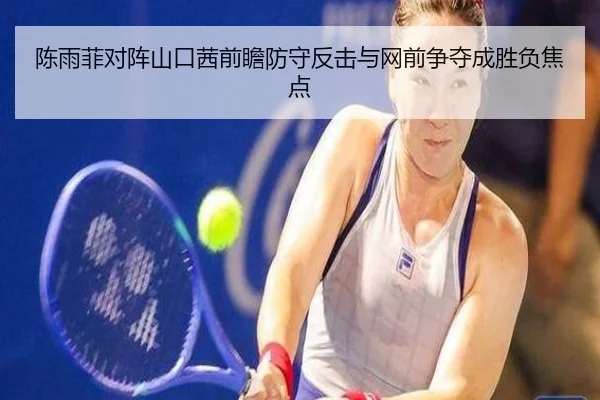 陈雨菲对阵山口茜前瞻防守反击与网前争夺成胜负焦点
