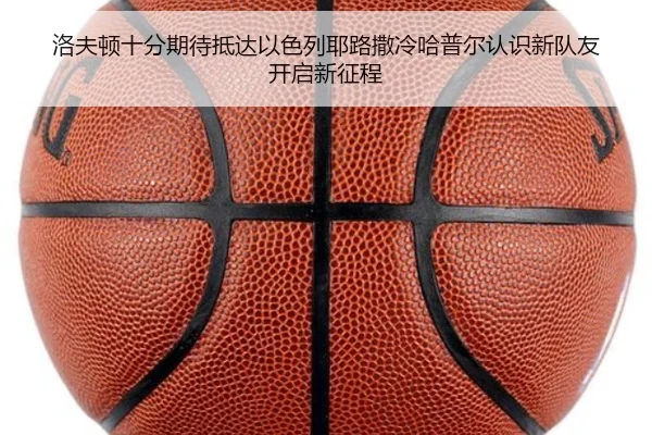 洛夫顿十分期待抵达以色列耶路撒冷哈普尔认识新队友开启新征程