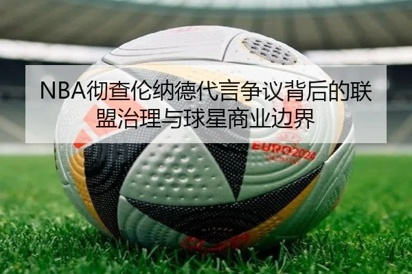 NBA彻查伦纳德代言争议背后的联盟治理与球星商业边界