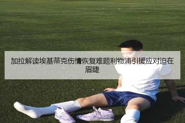 加拉解读埃基蒂克伤情恢复难题利物浦引援应对迫在眉睫