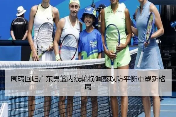 周琦回归广东男篮内线轮换调整攻防平衡重塑新格局