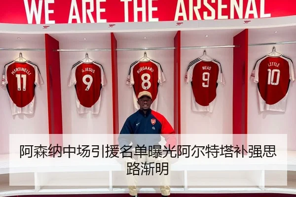 阿森纳中场引援名单曝光阿尔特塔补强思路渐明