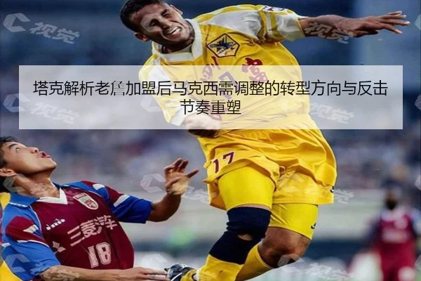 塔克解析老詹加盟后马克西需调整的转型方向与反击节奏重塑